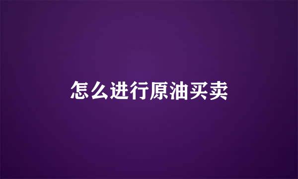 怎么进行原油买卖