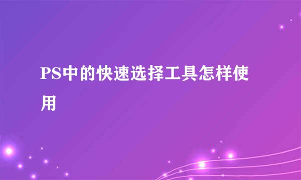 PS中的快速选择工具怎样使用