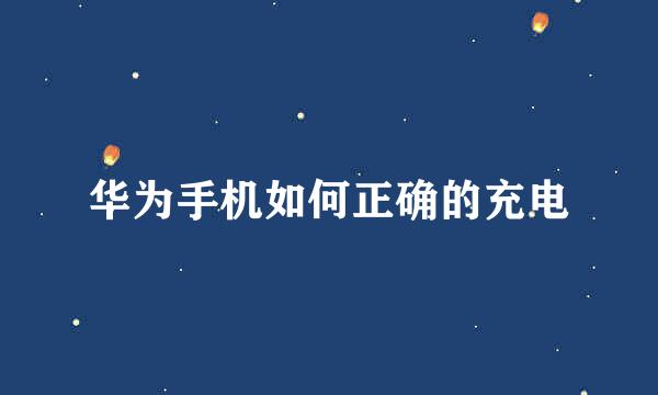 华为手机如何正确的充电