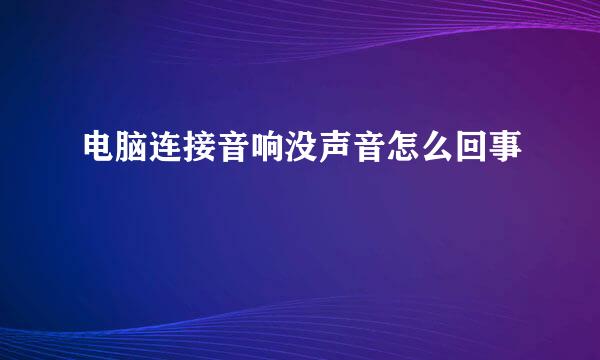 电脑连接音响没声音怎么回事