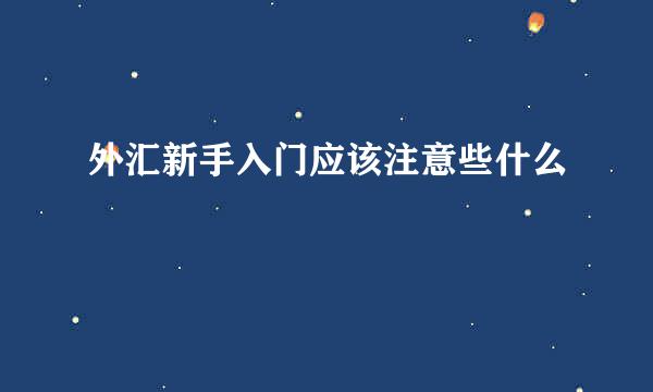 外汇新手入门应该注意些什么