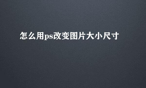 怎么用ps改变图片大小尺寸