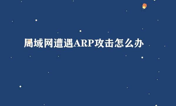 局域网遭遇ARP攻击怎么办