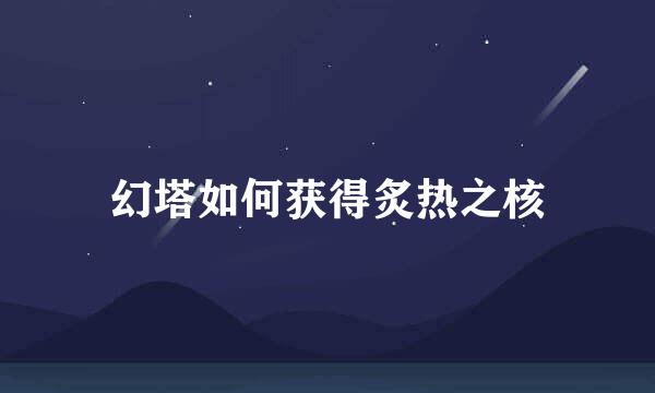 幻塔如何获得炙热之核