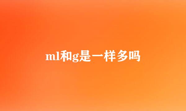 ml和g是一样多吗