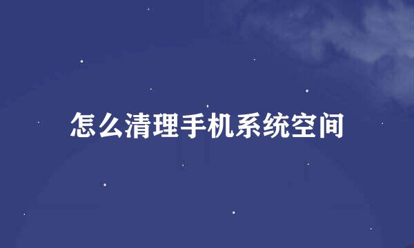 怎么清理手机系统空间