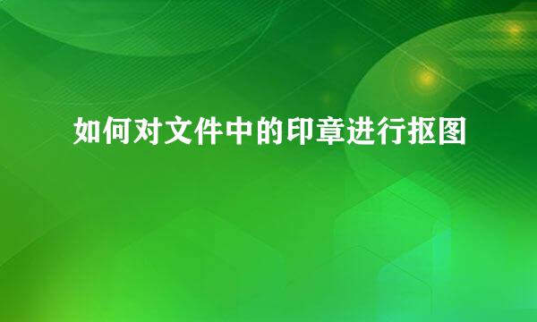 如何对文件中的印章进行抠图