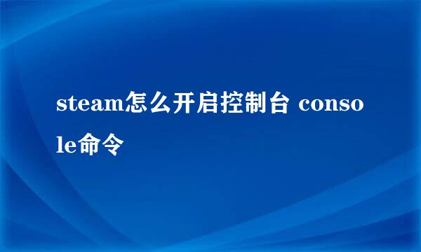 steam怎么开启控制台 console命令