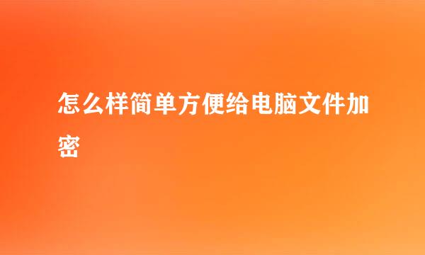 怎么样简单方便给电脑文件加密