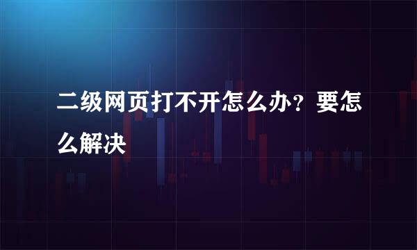 二级网页打不开怎么办？要怎么解决