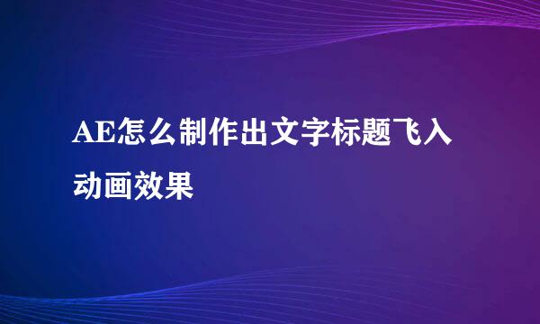 AE怎么制作出文字标题飞入动画效果