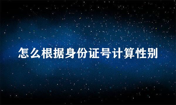 怎么根据身份证号计算性别