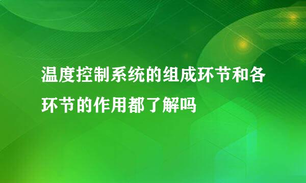 温度控制系统的组成环节和各环节的作用都了解吗