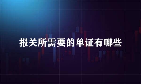 报关所需要的单证有哪些