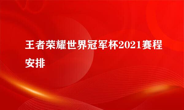 王者荣耀世界冠军杯2021赛程安排