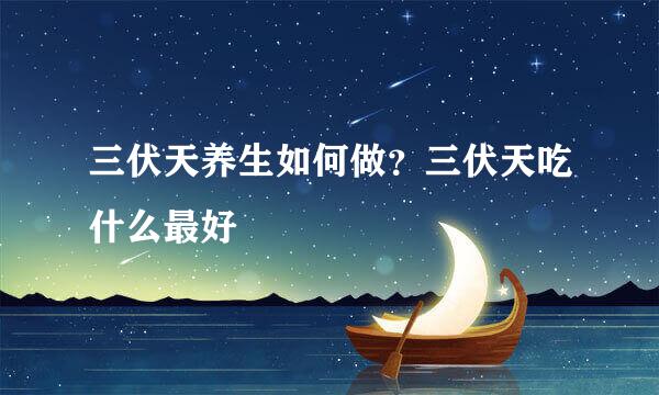 三伏天养生如何做？三伏天吃什么最好