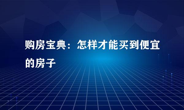 购房宝典：怎样才能买到便宜的房子