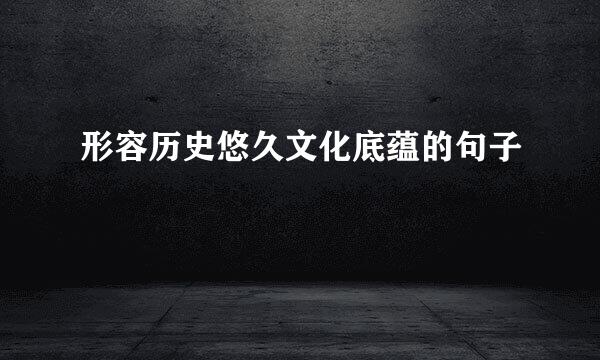 形容历史悠久文化底蕴的句子