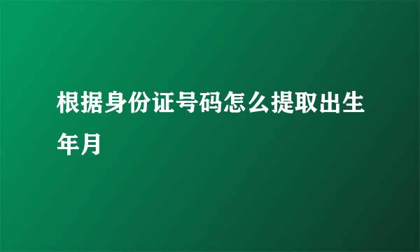 根据身份证号码怎么提取出生年月