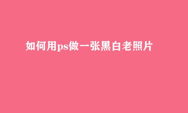 如何用ps做一张黑白老照片