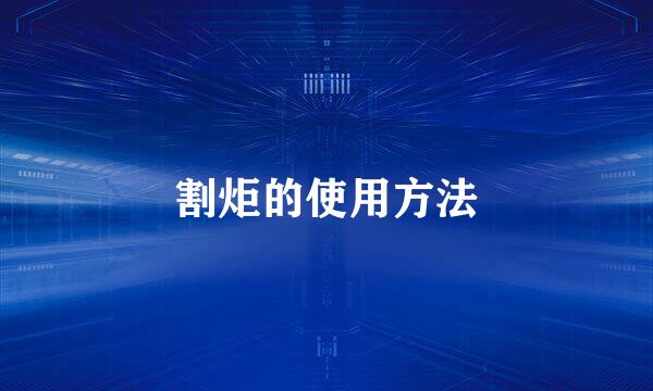割炬的使用方法
