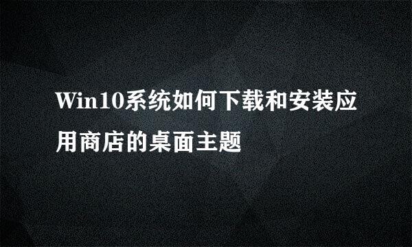 Win10系统如何下载和安装应用商店的桌面主题