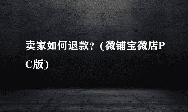 卖家如何退款？(微铺宝微店PC版)