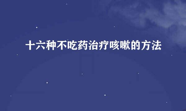 十六种不吃药治疗咳嗽的方法