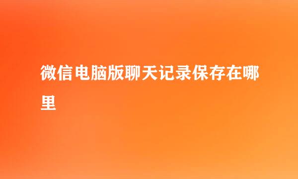 微信电脑版聊天记录保存在哪里