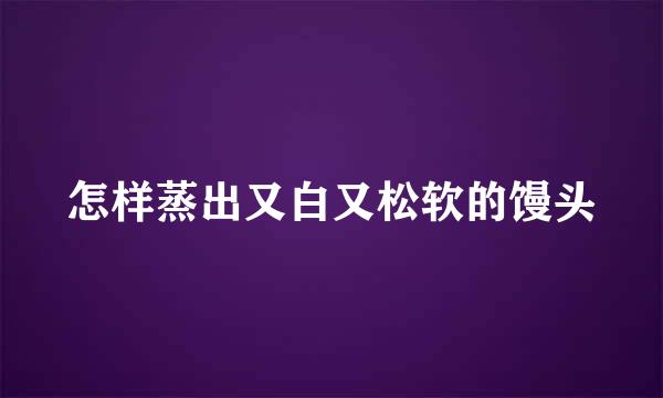 怎样蒸出又白又松软的馒头