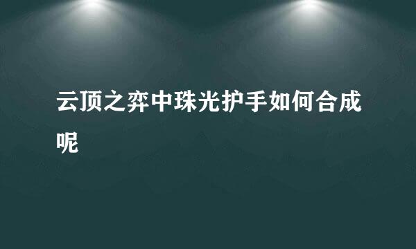 云顶之弈中珠光护手如何合成呢
