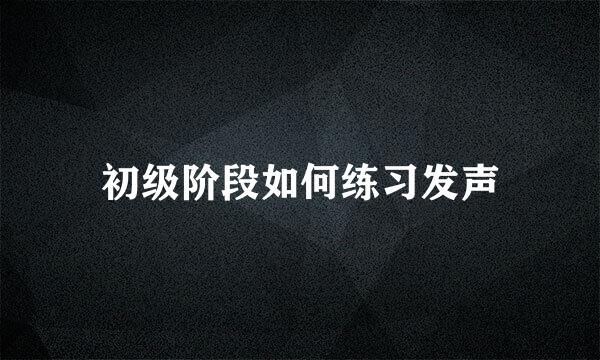 初级阶段如何练习发声