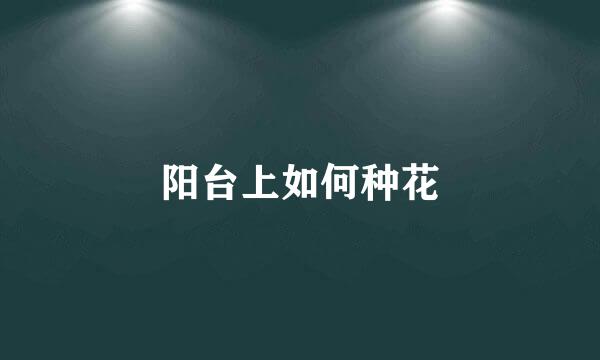 阳台上如何种花