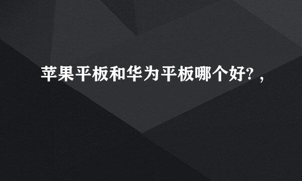 苹果平板和华为平板哪个好? ,