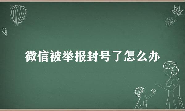 微信被举报封号了怎么办