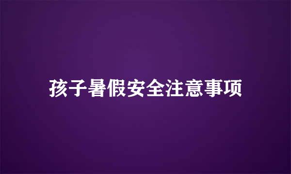 孩子暑假安全注意事项