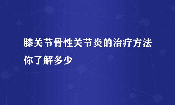 膝关节骨性关节炎的治疗方法你了解多少