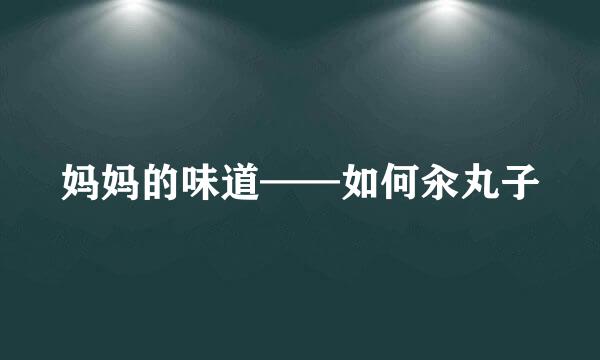 妈妈的味道——如何汆丸子