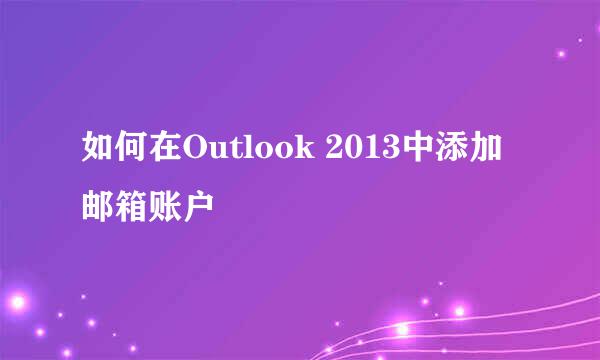 如何在Outlook 2013中添加邮箱账户