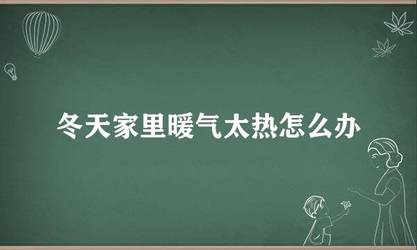 冬天家里暖气太热怎么办