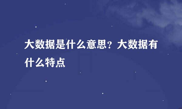 大数据是什么意思？大数据有什么特点 