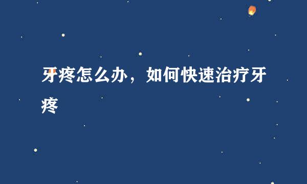 牙疼怎么办，如何快速治疗牙疼