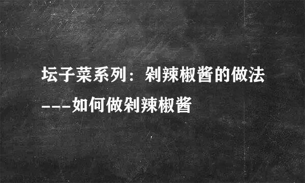 坛子菜系列：剁辣椒酱的做法---如何做剁辣椒酱