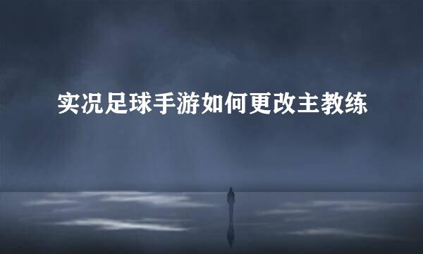 实况足球手游如何更改主教练