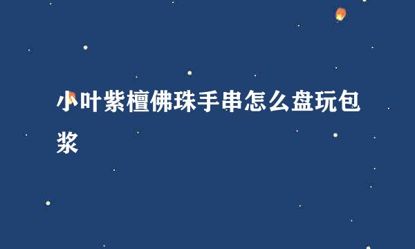 小叶紫檀佛珠手串怎么盘玩包浆