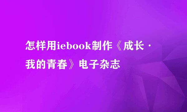 怎样用iebook制作《成长·我的青春》电子杂志