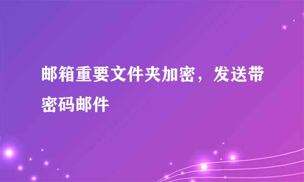 邮箱重要文件夹加密，发送带密码邮件