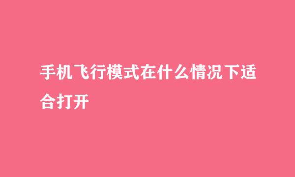 手机飞行模式在什么情况下适合打开