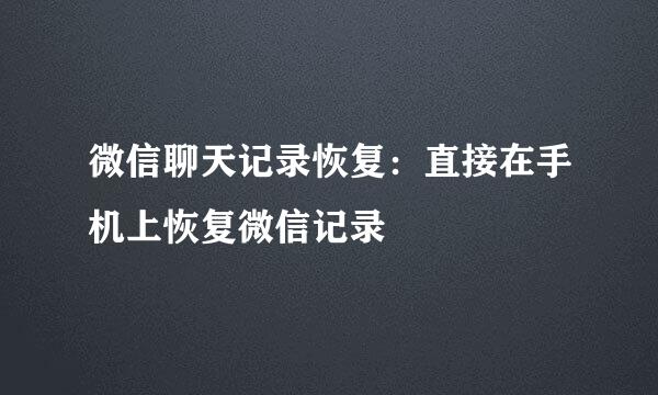 微信聊天记录恢复：直接在手机上恢复微信记录