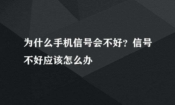 为什么手机信号会不好？信号不好应该怎么办